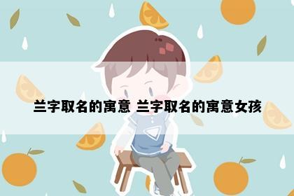 兰字取名的寓意 兰字取名的寓意女孩