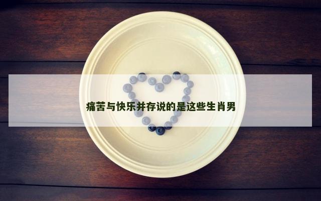 痛苦与快乐并存说的是这些生肖男