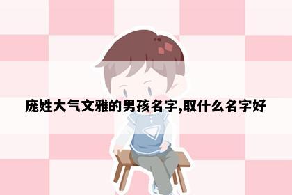 庞姓大气文雅的男孩名字,取什么名字好