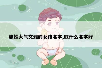 施姓大气文雅的女孩名字,取什么名字好