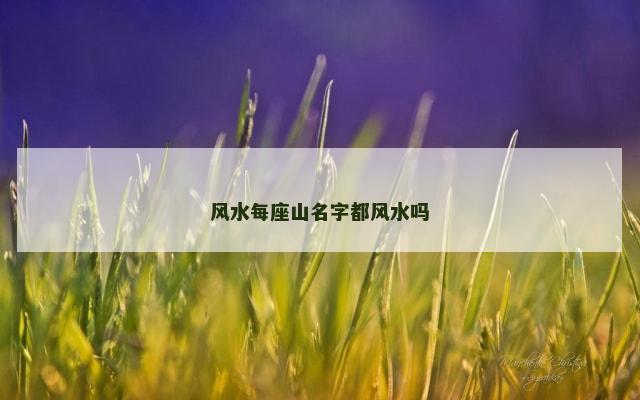 风水每座山名字都风水吗