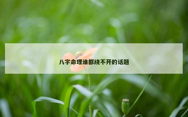 八字命理谁都绕不开的话题