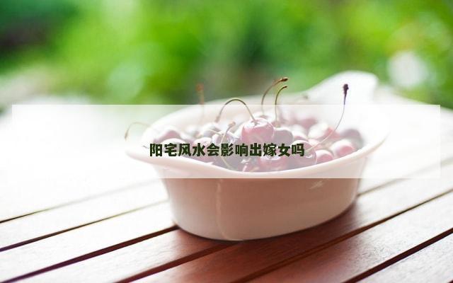 阳宅风水会影响出嫁女吗