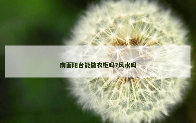 南面阳台能做衣柜吗?风水吗