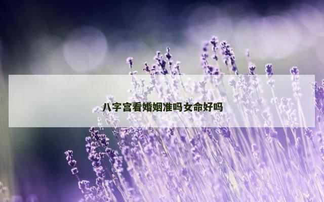 八字宫看婚姻准吗女命好吗