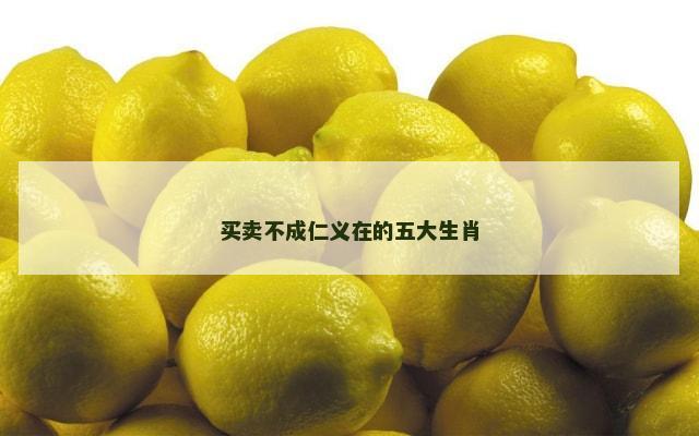 买卖不成仁义在的五大生肖