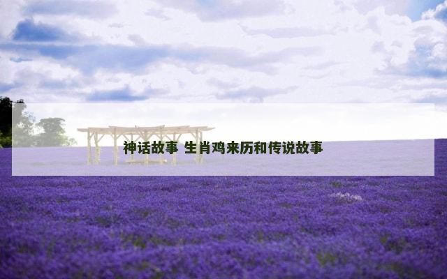 神话故事 生肖鸡来历和传说故事