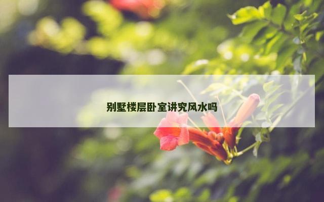 别墅楼层卧室讲究风水吗