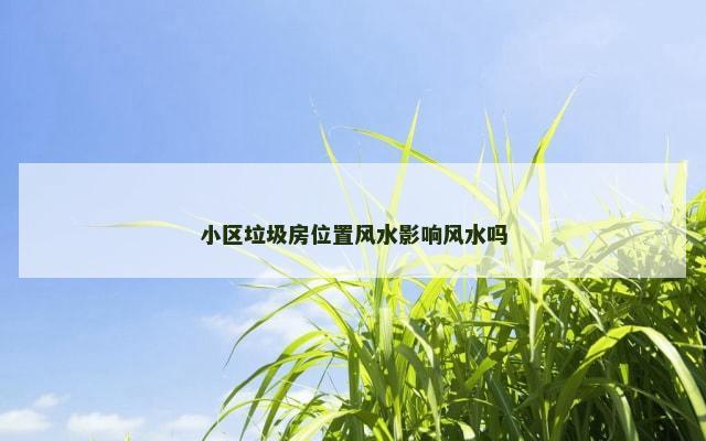 小区垃圾房位置风水影响风水吗