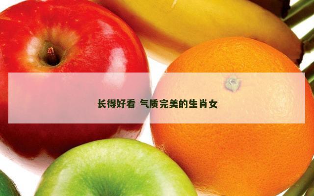 长得好看 气质完美的生肖女