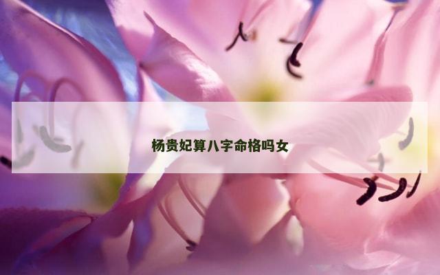 杨贵妃算八字命格吗女