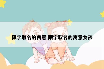 限字取名的寓意 限字取名的寓意女孩