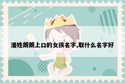 潘姓朗朗上口的女孩名字,取什么名字好