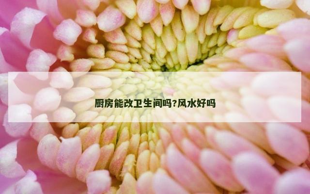 厨房能改卫生间吗?风水好吗