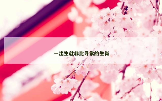 一出生就非比寻常的生肖