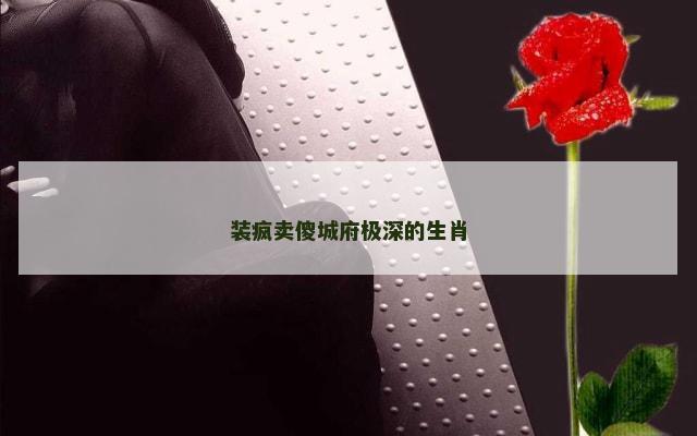 装疯卖傻城府极深的生肖