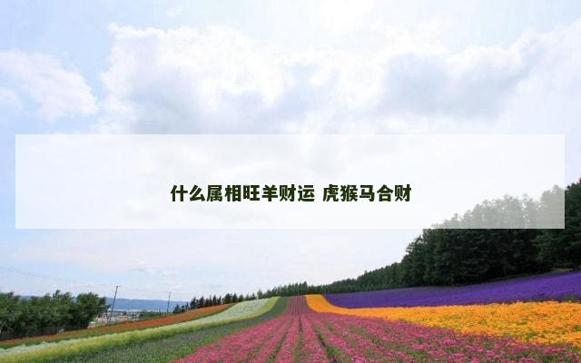 什么属相旺羊财运 虎猴马合财