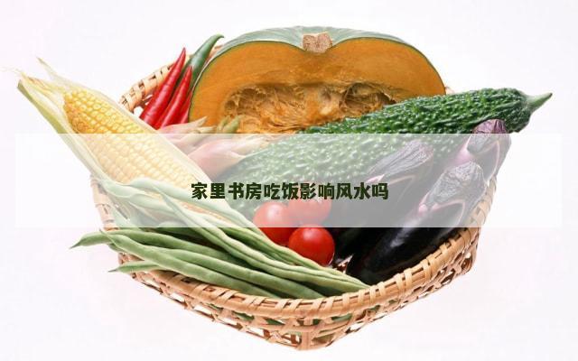 家里书房吃饭影响风水吗