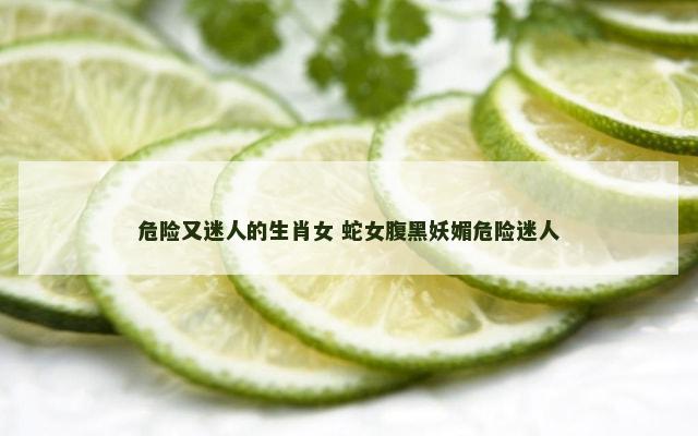 危险又迷人的生肖女 蛇女腹黑妖媚危险迷人