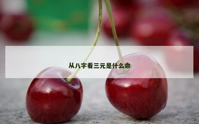 从八字看三元是什么命