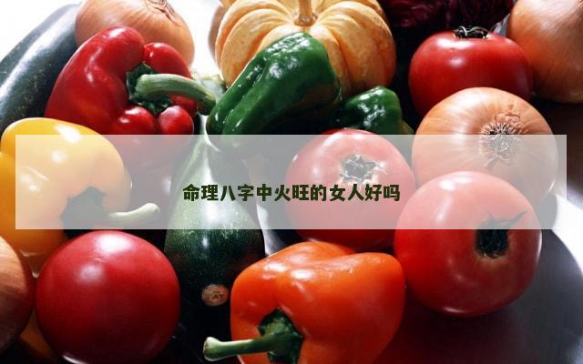 命理八字中火旺的女人好吗