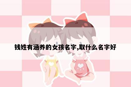 钱姓有涵养的女孩名字,取什么名字好