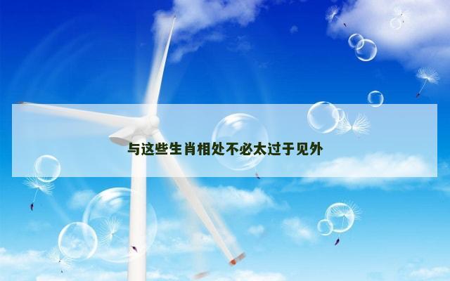 与这些生肖相处不必太过于见外