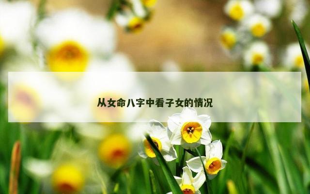 从女命八字中看子女的情况
