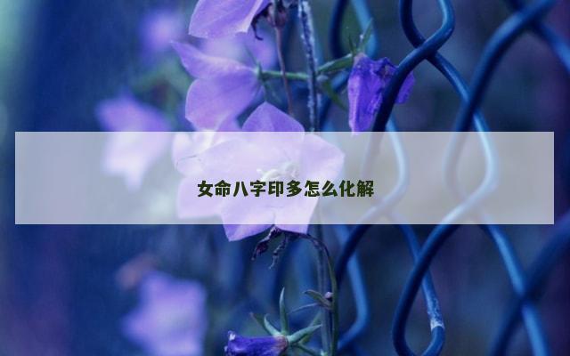 女命八字印多怎么化解
