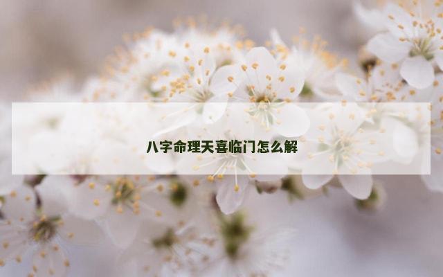 八字命理天喜临门怎么解
