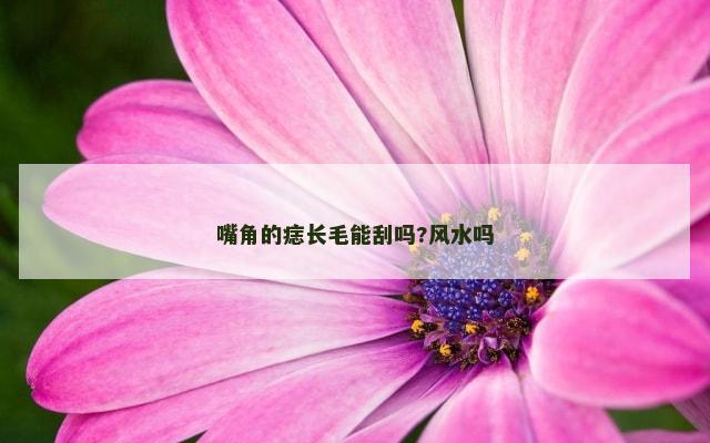 嘴角的痣长毛能刮吗?风水吗