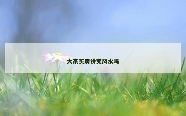 大家买房讲究风水吗