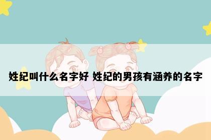 姓纪叫什么名字好 姓纪的男孩有涵养的名字
