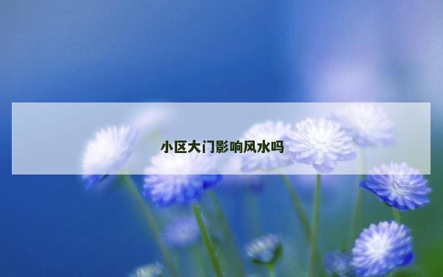 小区大门影响风水吗