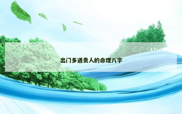 出门多遇贵人的命理八字