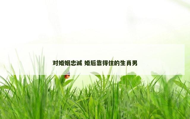 对婚姻忠诚 婚后靠得住的生肖男