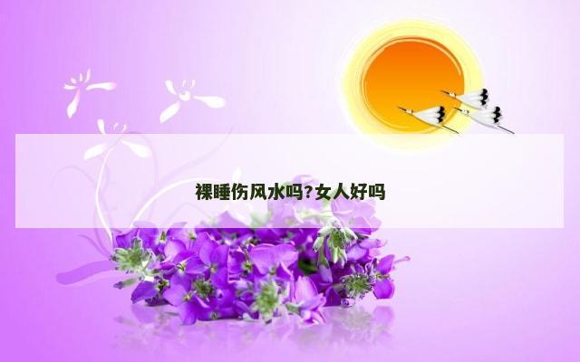 裸睡伤风水吗?女人好吗