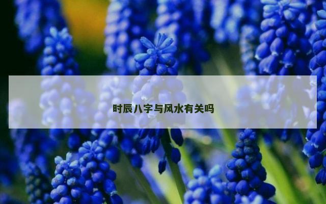 时辰八字与风水有关吗