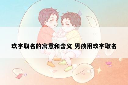 玖字取名的寓意和含义 男孩用玖字取名