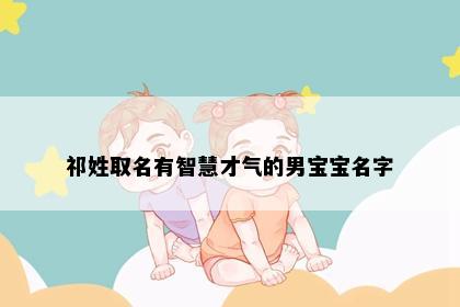 祁姓取名有智慧才气的男宝宝名字