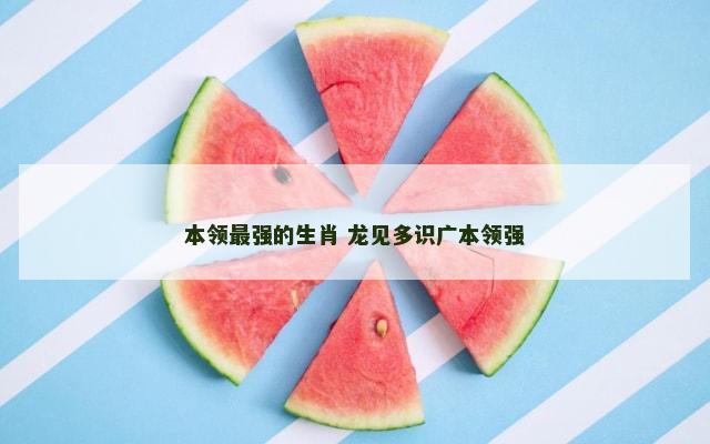 本领最强的生肖 龙见多识广本领强