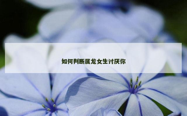 如何判断属龙女生讨厌你