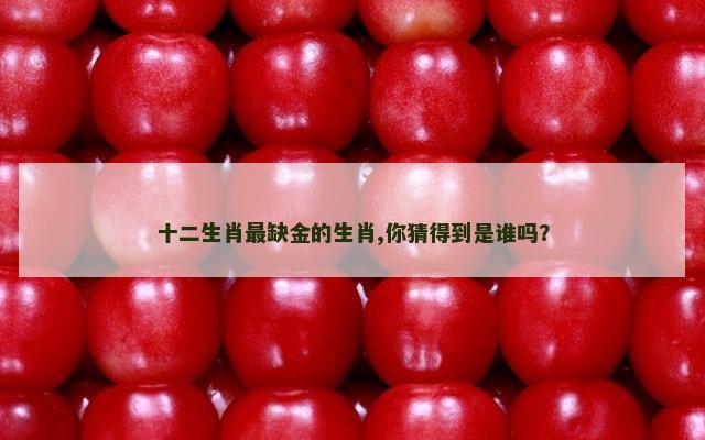 十二生肖最缺金的生肖,你猜得到是谁吗？