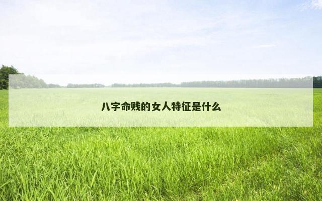 八字命贱的女人特征是什么