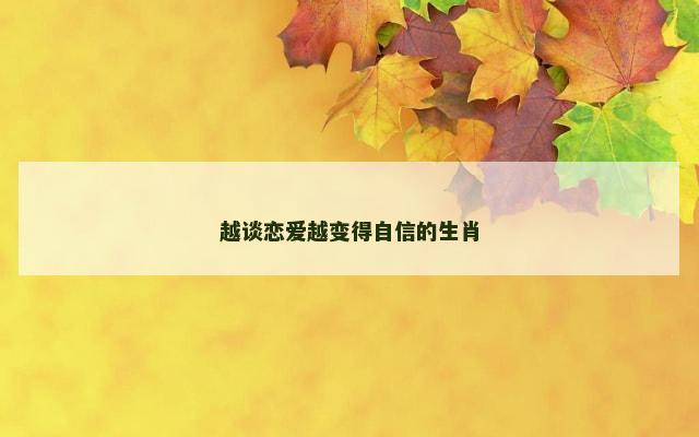 越谈恋爱越变得自信的生肖