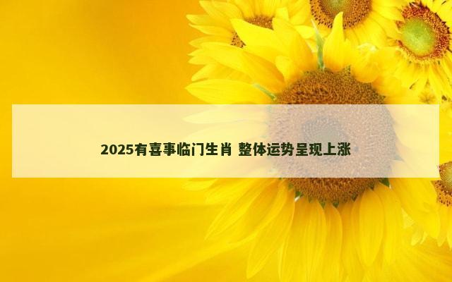 2025有喜事临门生肖 整体运势呈现上涨