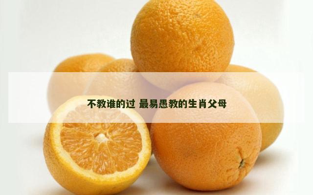 不教谁的过 最易愚教的生肖父母