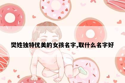 樊姓独特优美的女孩名字,取什么名字好