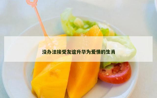没办法接受友谊升华为爱情的生肖