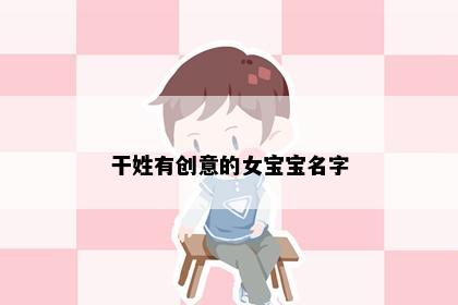 干姓有创意的女宝宝名字